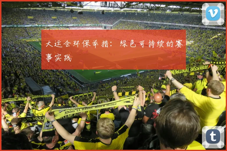 大运会环保举措：绿色可持续的赛事实践