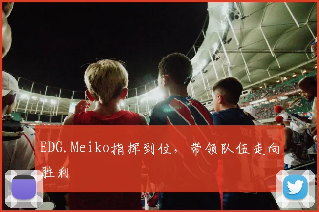 EDG.Meiko指挥到位,带领队伍走向胜利