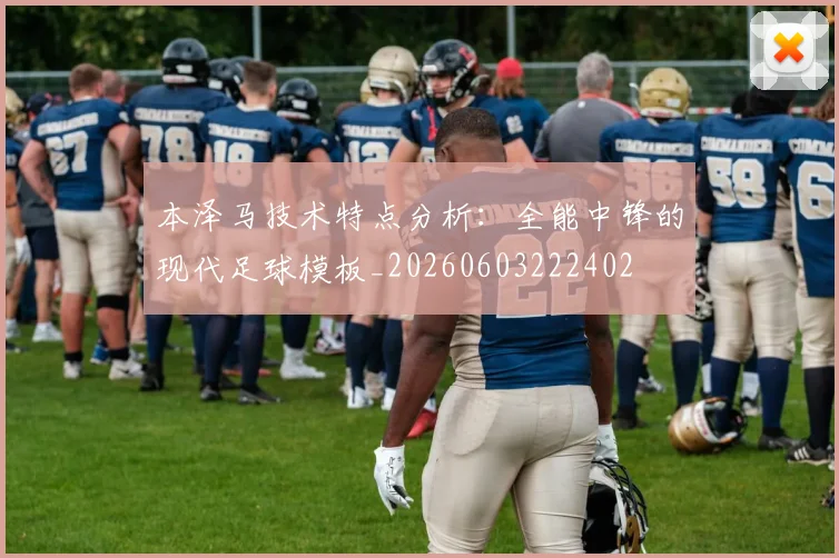 本泽马技术特点分析:全能中锋的现代足球模板_20260603222402