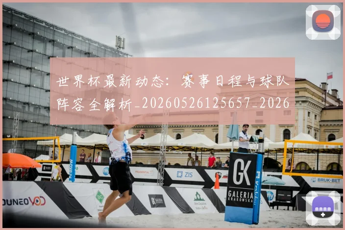 世界杯最新动态:赛事日程与球队阵容全解析_20260526125657_20260607160408