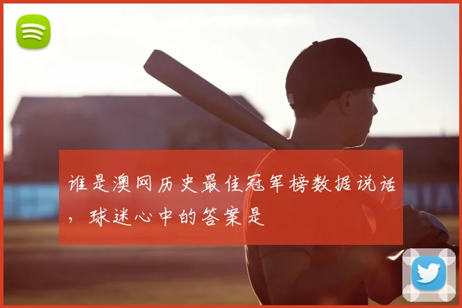 谁是澳网历史最佳冠军榜数据说话，球迷心中的答案是